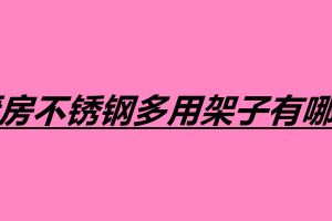 厨房不锈钢多用架子有哪些 不锈钢制品加工厂怎么样