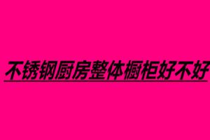 不锈钢厨房整体橱柜好不好