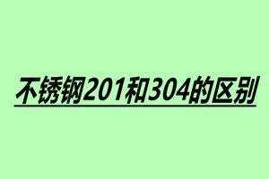 不锈钢201和304的区别 201和304的六大区别