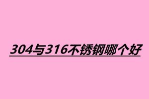 304与316不锈钢哪个好 不锈钢小件焊接加工厂