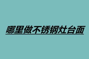 哪里做不锈钢灶台面 广东不锈钢灶台加工厂
