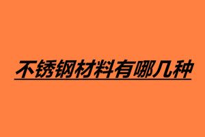 不锈钢材料有哪几种 不锈钢鉴别方法有哪些