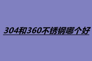 304和360不锈钢哪个好 怎么辨别不锈钢的真假