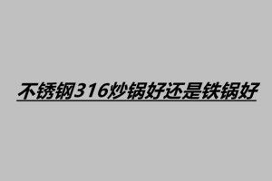 不锈钢316炒锅好还是铁锅好 怎么选择不锈钢炒锅