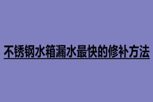 不锈钢水箱漏水最快的修补方法