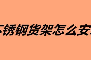 不锈钢货架怎么安装 不锈钢货架安装技巧介绍