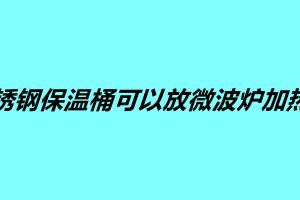 不锈钢保温桶可以放微波炉加热吗
