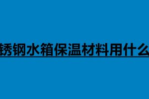 不锈钢水箱保温材料用什么好