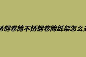不锈钢卷筒不锈钢卷筒纸架怎么安装需要注意什么