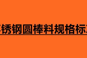 不锈钢圆棒料规格标准 不锈钢圆棒介绍
