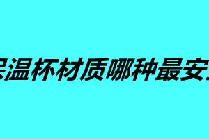 不锈钢保温杯材质哪种最安全 这五个保温杯你觉得哪个好