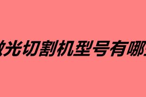 激光切割机型号有哪些