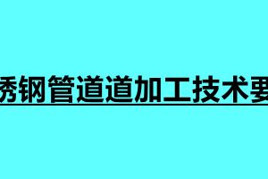 不锈钢管道道加工技术要求