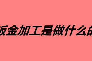 钣金加工是做什么的 钣金加工有哪些用途