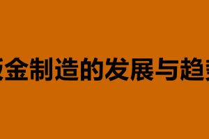 钣金制造的发展与趋势 钣金加工是什么意思