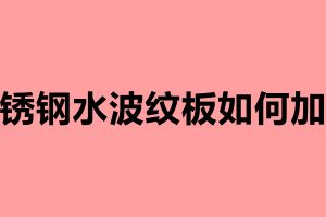 不锈钢水波纹板如何加工