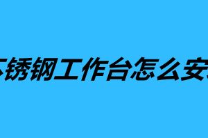 不锈钢工作台怎么安装 不锈钢工作台组装方法步骤