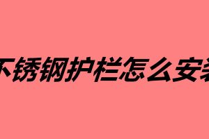 不锈钢护栏怎么安装 不锈钢护栏的安装方法
