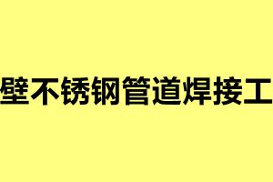 薄壁不锈钢管道焊接工艺 薄壁钢管的焊接方法