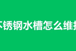 不锈钢水槽怎么维护 不锈钢水槽加工厂家在那里