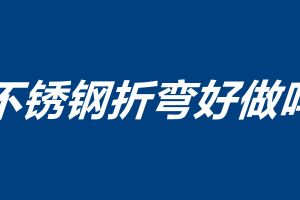不锈钢折弯好做吗 不锈钢折弯注意事项