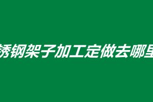 不锈钢架子加工定做去哪里找