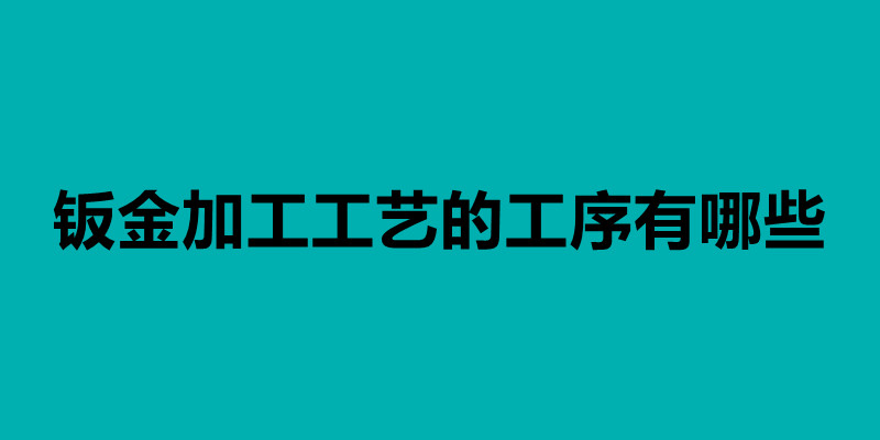 钣金加工工艺的工序有哪些