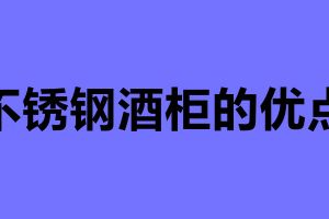 不锈钢酒柜的优点 不锈钢酒柜定制哪家性价比高