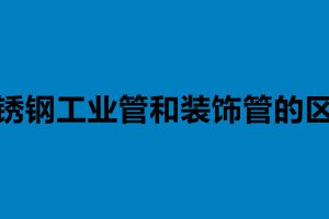 不锈钢工业管和装饰管的区别