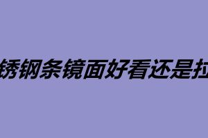 不锈钢条镜面好看还是拉丝 不锈钢加工厂家