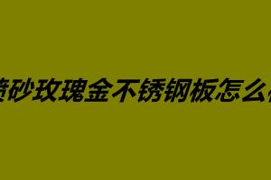 喷砂玫瑰金不锈钢板怎么样 不锈钢镀玫瑰金价格