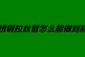 不锈钢拉丝管怎么能做到防锈