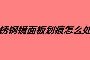 不锈钢镜面板划痕怎么处理