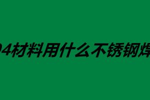 304材料用什么不锈钢焊丝 不锈钢焊丝怎么使用