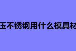 冲压不锈钢用什么模具材料