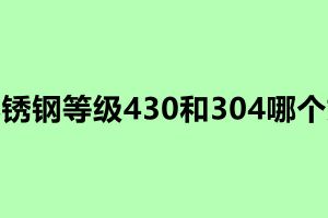 不锈钢等级430和304哪个好