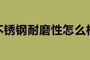 不锈钢耐磨性怎么样 不锈钢加工制品厂