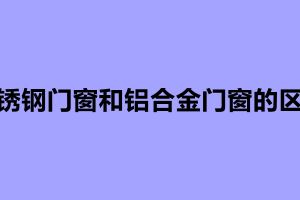 不锈钢门窗和铝合金门窗的区别