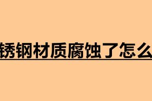 不锈钢材质腐蚀了怎么办 不锈钢加工定做厂家