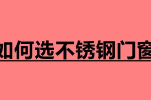 如何选不锈钢门窗 选购门窗注意哪些事项