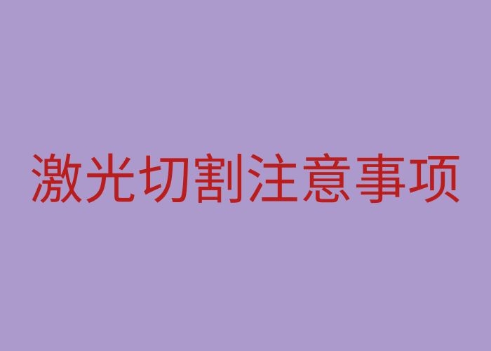 激光切割需要注意什么 激光加工需要注意的三大点