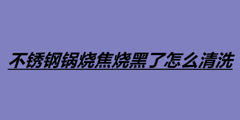 不锈钢锅烧焦烧黑了怎么清洗 不锈钢锅四个清洗方法.jpg