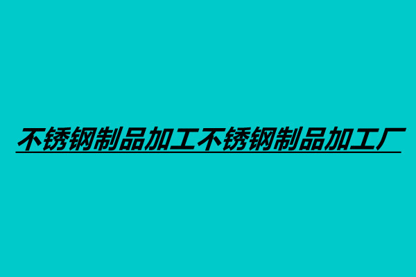不锈钢制品加工不锈钢制品加工厂.jpg