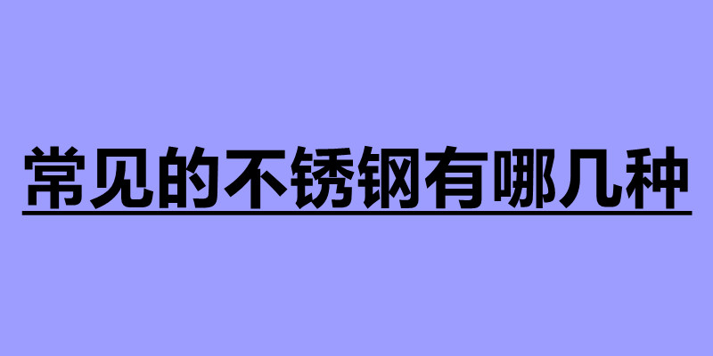 常见的不锈钢有哪几种 不锈钢加工厂家.jpg