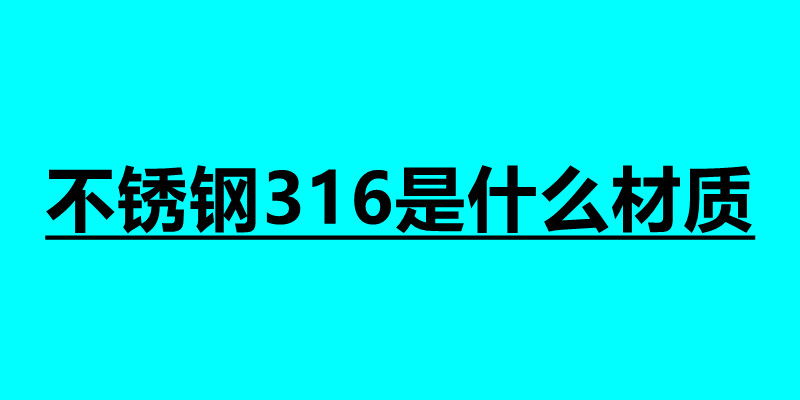 不锈钢316是什么材质 不锈钢焊接加工接单平台.jpg