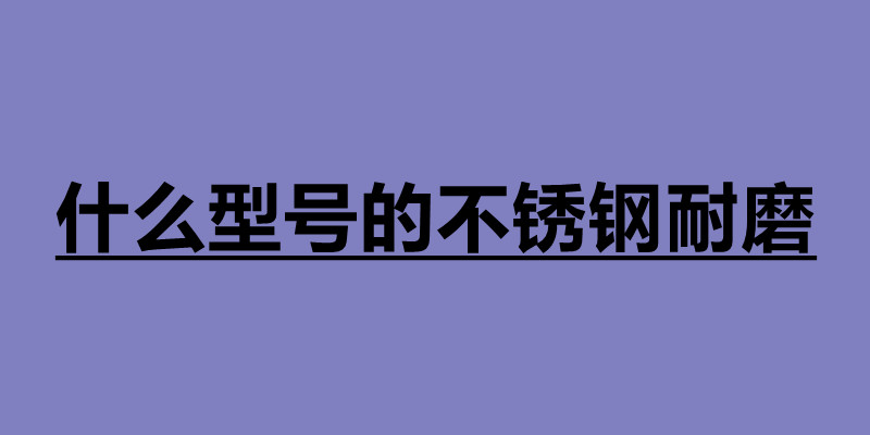 什么型号的不锈钢耐磨 不锈钢板材分为几种.jpg