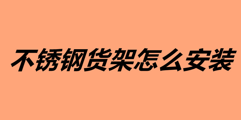 不锈钢货架怎么安装 不锈钢货架安装技巧介绍.jpg