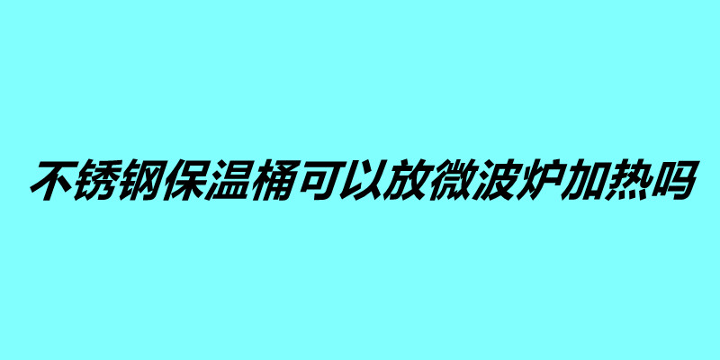 不锈钢保温桶可以放微波炉加热吗.jpg