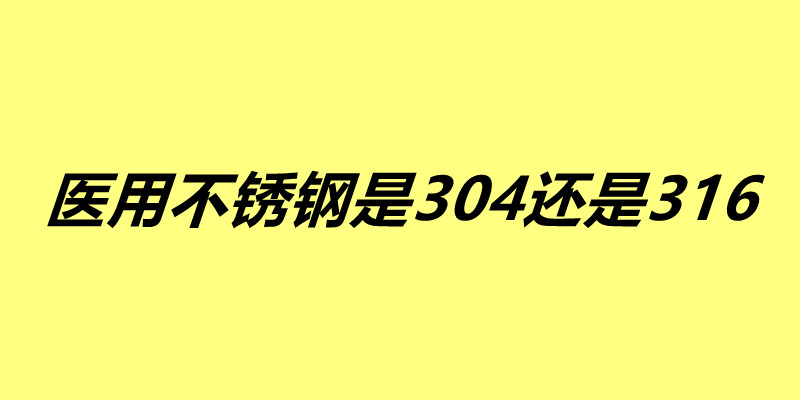 医用不锈钢是304还是316 这两种不锈钢有什么区别.jpg