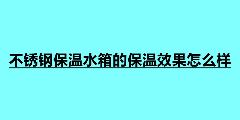 不锈钢保温水箱的保温效果怎么样 由哪些保温材料制作.jpg
